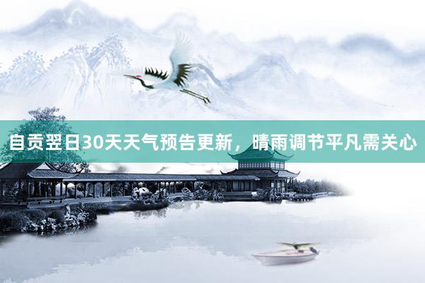 自贡翌日30天天气预告更新，晴雨调节平凡需关心