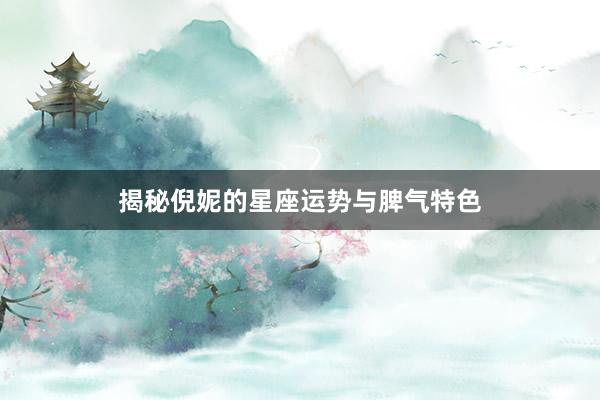 揭秘倪妮的星座运势与脾气特色